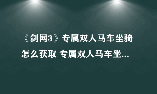 《剑网3》专属双人马车坐骑怎么获取 专属双人马车坐骑获取方法