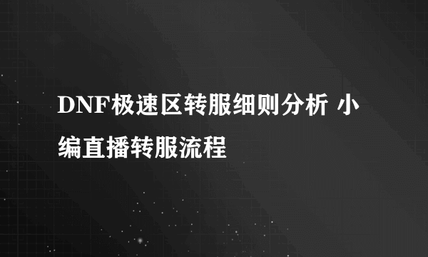 DNF极速区转服细则分析 小编直播转服流程