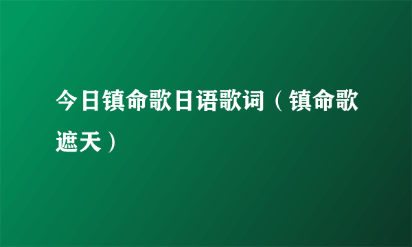 今日镇命歌日语歌词（镇命歌遮天）