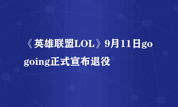 《英雄联盟LOL》9月11日gogoing正式宣布退役