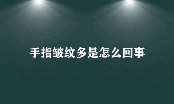 手指皱纹多是怎么回事