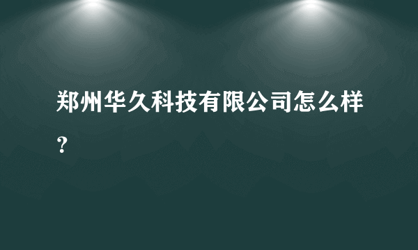 郑州华久科技有限公司怎么样？