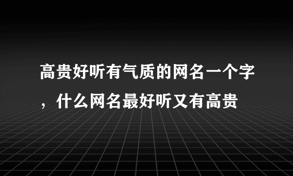 高贵好听有气质的网名一个字，什么网名最好听又有高贵