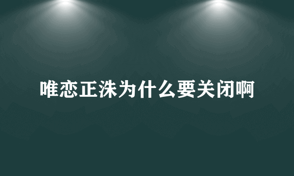 唯恋正洙为什么要关闭啊