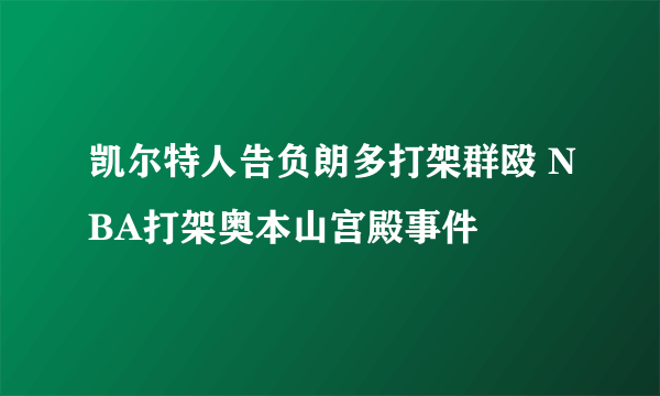 凯尔特人告负朗多打架群殴 NBA打架奥本山宫殿事件