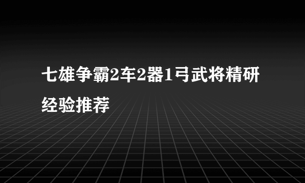 七雄争霸2车2器1弓武将精研经验推荐