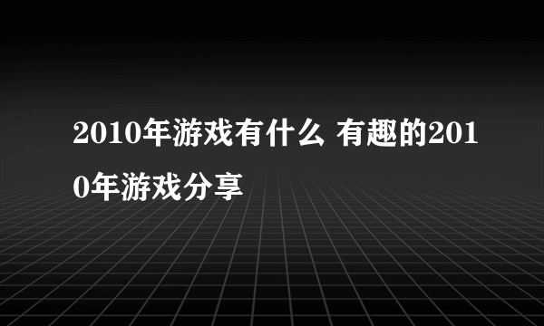 2010年游戏有什么 有趣的2010年游戏分享