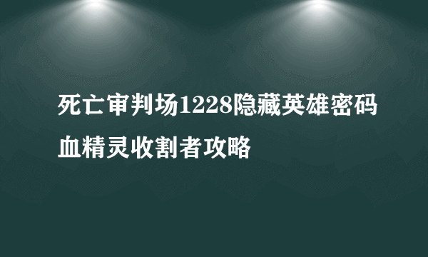 死亡审判场1228隐藏英雄密码血精灵收割者攻略