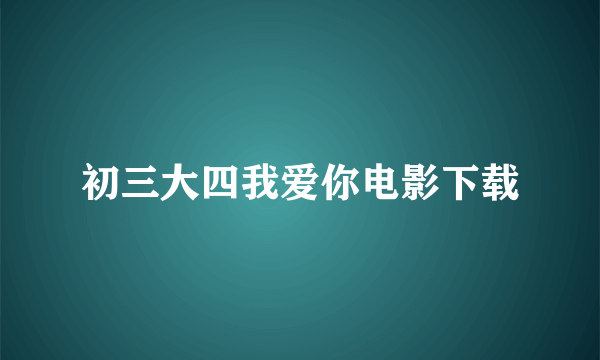 初三大四我爱你电影下载