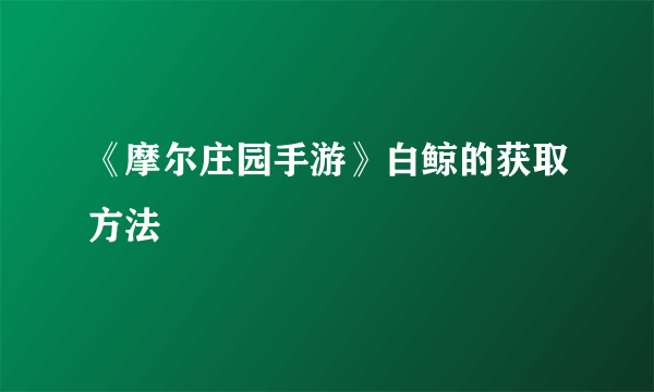 《摩尔庄园手游》白鲸的获取方法