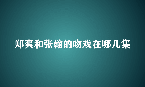 郑爽和张翰的吻戏在哪几集