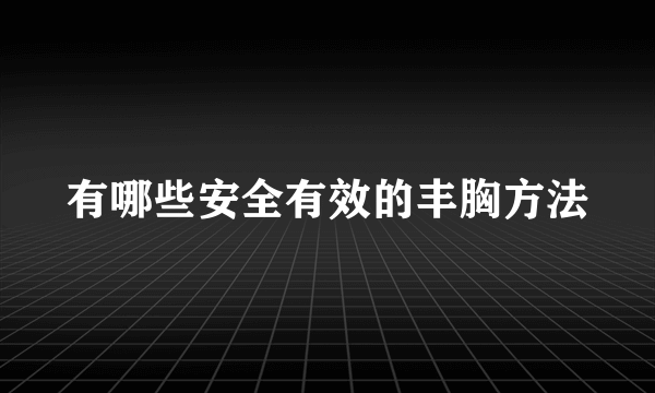 有哪些安全有效的丰胸方法