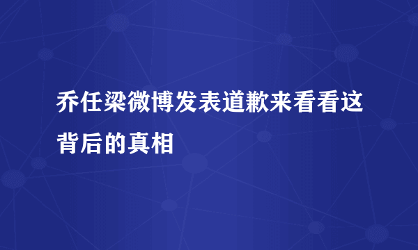 乔任梁微博发表道歉来看看这背后的真相