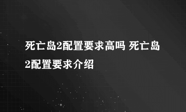 死亡岛2配置要求高吗 死亡岛2配置要求介绍