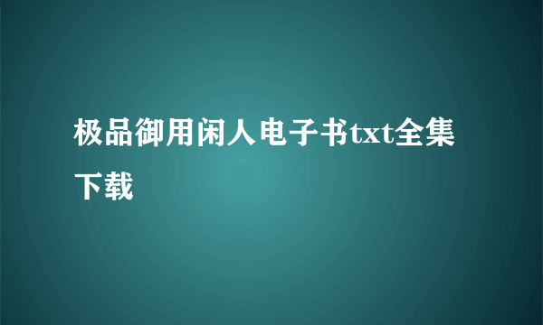 极品御用闲人电子书txt全集下载