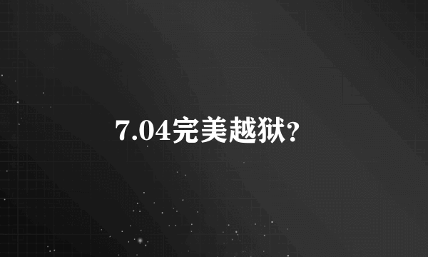 7.04完美越狱？