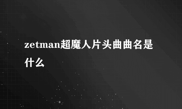 zetman超魔人片头曲曲名是什么