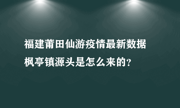 福建莆田仙游疫情最新数据 枫亭镇源头是怎么来的？