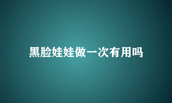 黑脸娃娃做一次有用吗