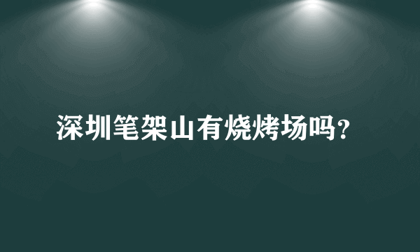 深圳笔架山有烧烤场吗？