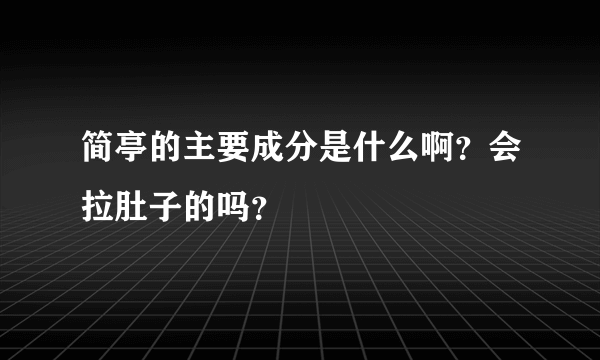 简亭的主要成分是什么啊？会拉肚子的吗？