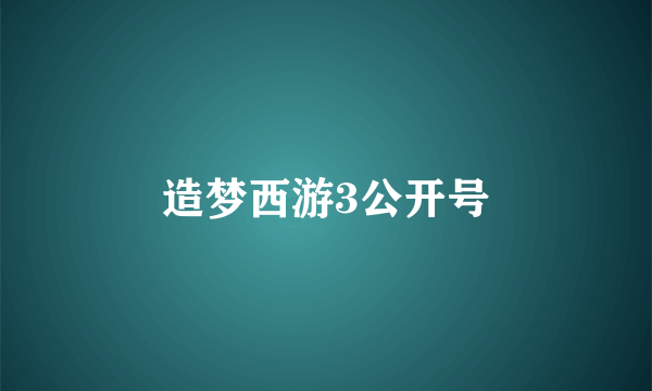 造梦西游3公开号