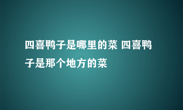 四喜鸭子是哪里的菜 四喜鸭子是那个地方的菜