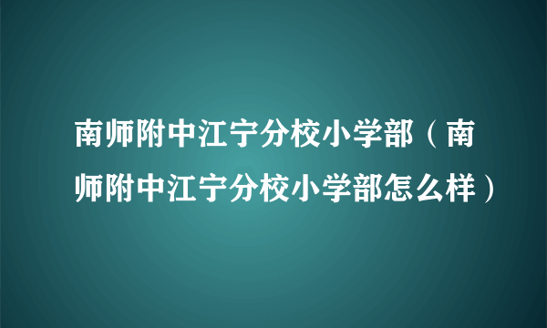 南师附中江宁分校小学部（南师附中江宁分校小学部怎么样）