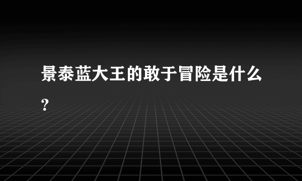 景泰蓝大王的敢于冒险是什么？