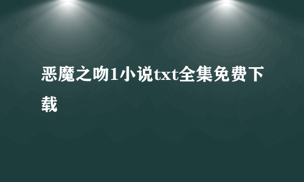 恶魔之吻1小说txt全集免费下载