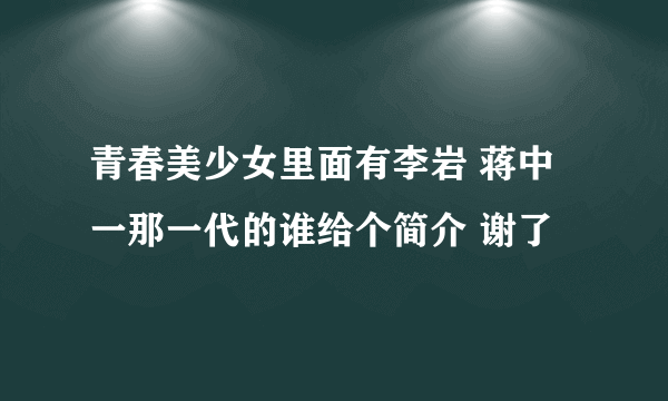 青春美少女里面有李岩 蒋中一那一代的谁给个简介 谢了