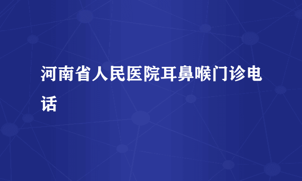 河南省人民医院耳鼻喉门诊电话