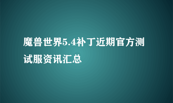 魔兽世界5.4补丁近期官方测试服资讯汇总