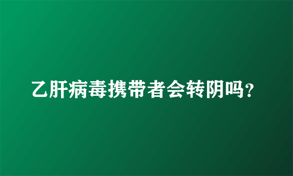 乙肝病毒携带者会转阴吗？