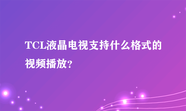 TCL液晶电视支持什么格式的视频播放？