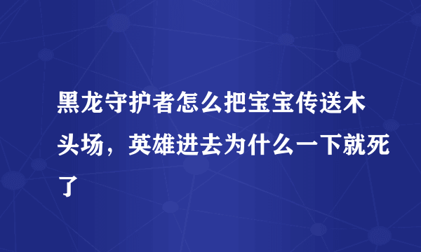 黑龙守护者怎么把宝宝传送木头场，英雄进去为什么一下就死了