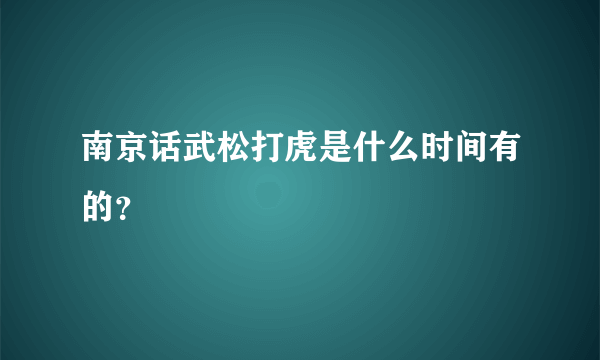 南京话武松打虎是什么时间有的？