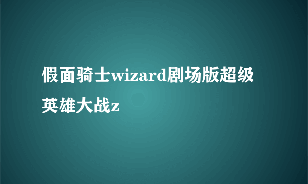 假面骑士wizard剧场版超级英雄大战z