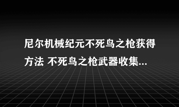 尼尔机械纪元不死鸟之枪获得方法 不死鸟之枪武器收集效果攻略