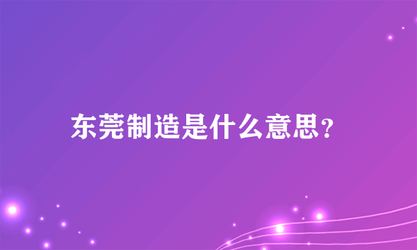 东莞制造是什么意思？