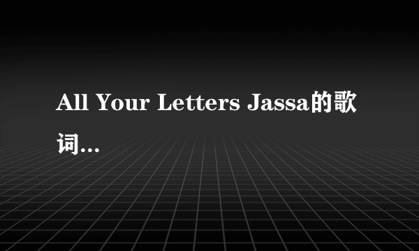 All Your Letters Jassa的歌词中文翻译