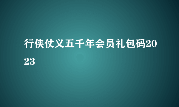 行侠仗义五千年会员礼包码2023