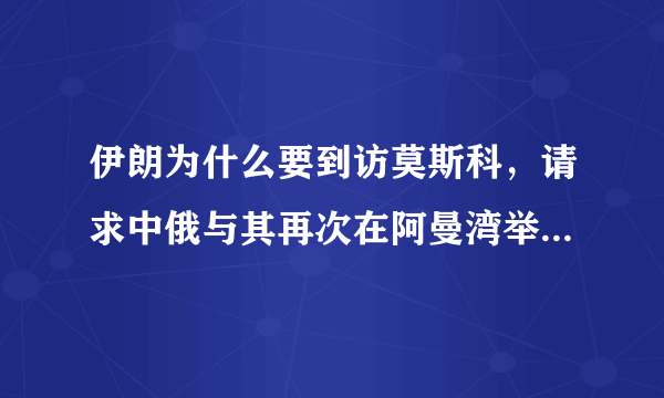 伊朗为什么要到访莫斯科，请求中俄与其再次在阿曼湾举行军演呢？