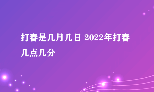 打春是几月几日 2022年打春几点几分