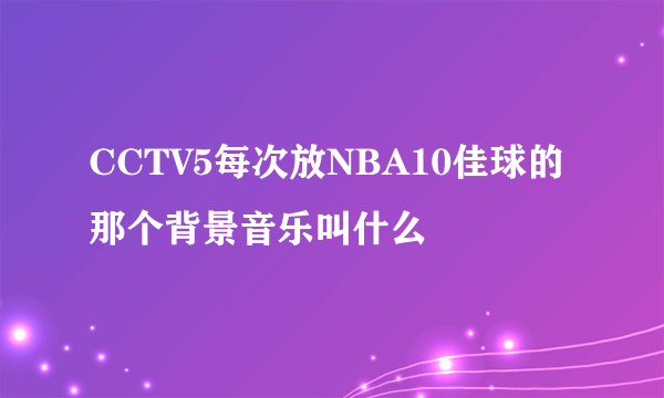 CCTV5每次放NBA10佳球的那个背景音乐叫什么