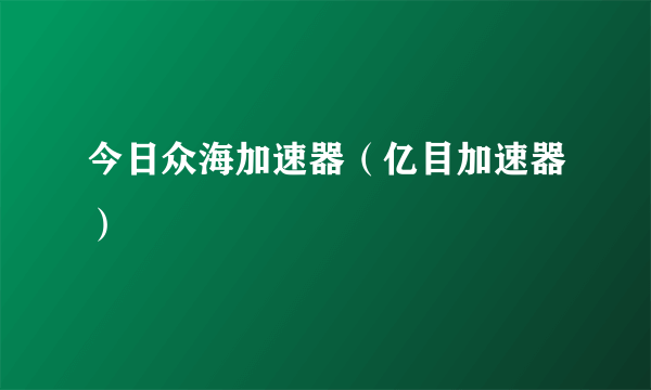 今日众海加速器（亿目加速器）