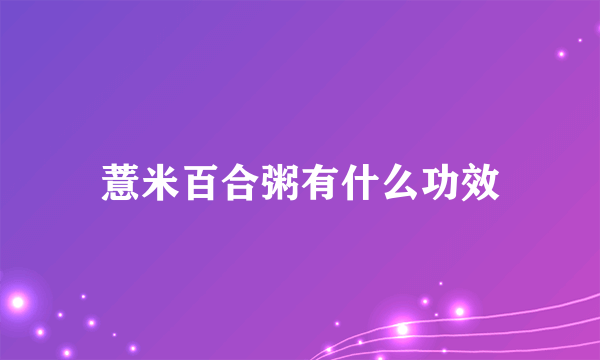 薏米百合粥有什么功效