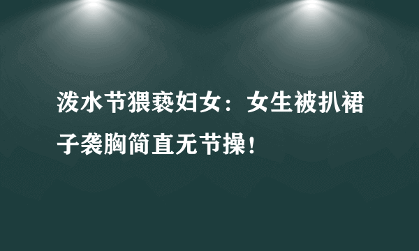 泼水节猥亵妇女：女生被扒裙子袭胸简直无节操！