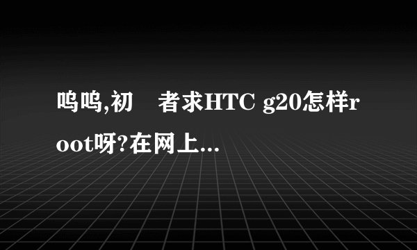 呜呜,初學者求HTC g20怎样root呀?在网上看了教程,也不知道怎么弄