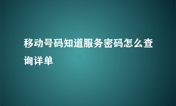 移动号码知道服务密码怎么查询详单